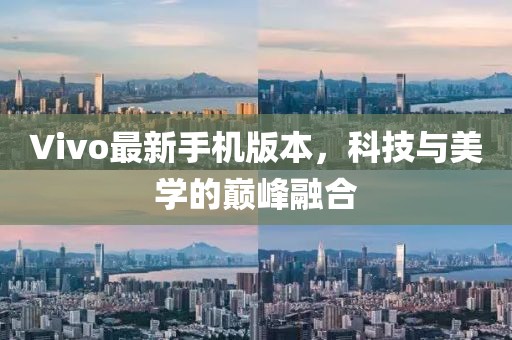 Vivo最新手机版本，科技与美学的巅峰融合
