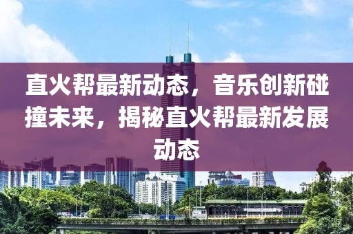 直火帮最新动态，音乐创新碰撞未来，揭秘直火帮最新发展动态