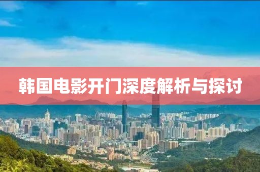 韩国电影开门深度解析与探讨