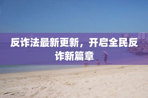反诈法最新更新，开启全民反诈新篇章
