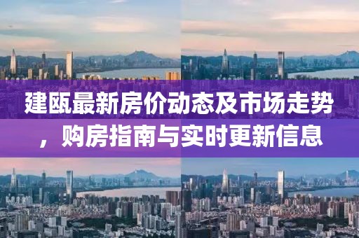 建瓯最新房价动态及市场走势，购房指南与实时更新信息
