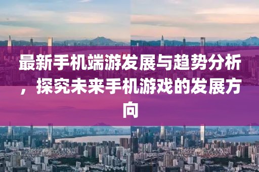 最新手机端游发展与趋势分析，探究未来手机游戏的发展方向