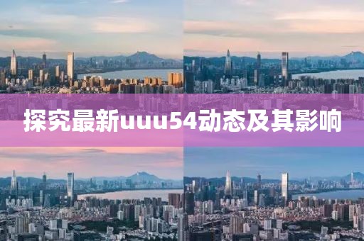 探究最新uuu54动态及其影响