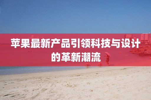 苹果最新产品引领科技与设计的革新潮流