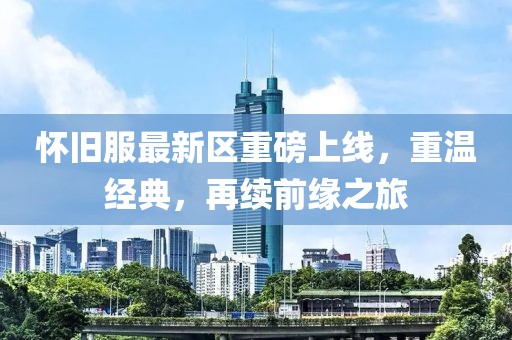怀旧服最新区重磅上线，重温经典，再续前缘之旅