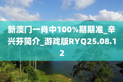新澳门一肖中100%期期准_辛兴芬简介_游戏版RYQ25.08.12
