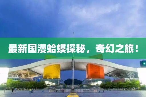 最新国漫蛤蟆探秘，奇幻之旅！
