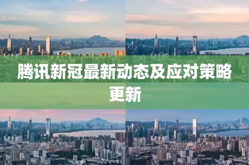腾讯新冠最新动态及应对策略更新
