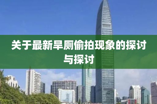 关于最新旱厕偷拍现象的探讨与探讨