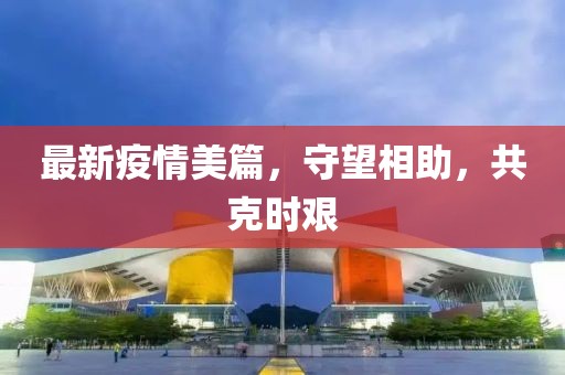 最新疫情美篇，守望相助，共克时艰