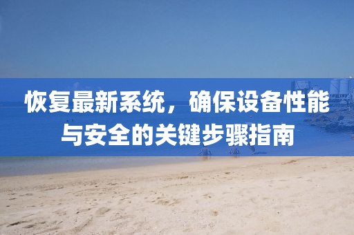 恢复最新系统，确保设备性能与安全的关键步骤指南