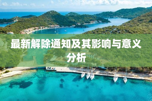 最新解除通知及其影响与意义分析