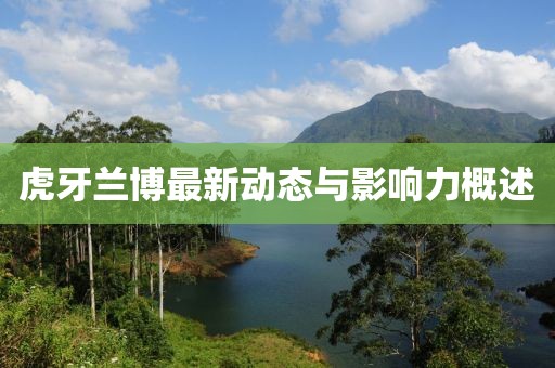 虎牙兰博最新动态与影响力概述