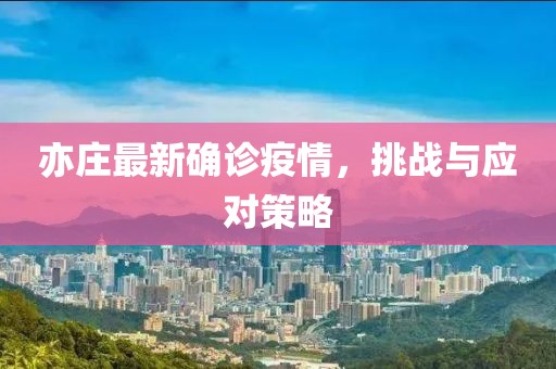 亦庄最新确诊疫情，挑战与应对策略
