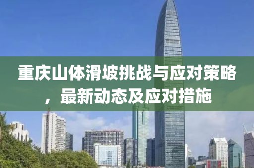 重庆山体滑坡挑战与应对策略，最新动态及应对措施