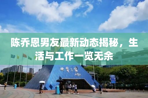 陈乔恩男友最新动态揭秘，生活与工作一览无余