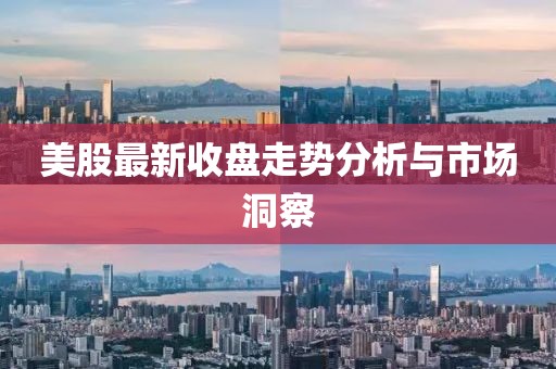 美股最新收盘走势分析与市场洞察