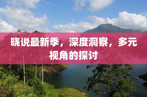晓说最新季，深度洞察，多元视角的探讨
