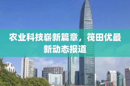 农业科技崭新篇章，筏田优最新动态报道