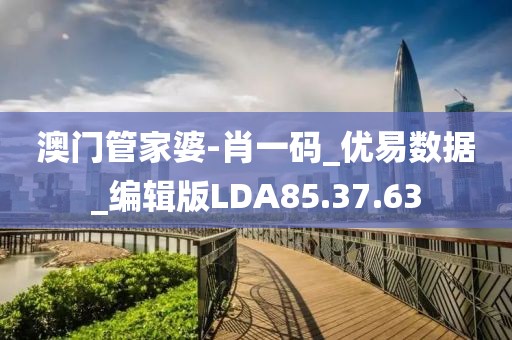 澳门管家婆-肖一码_优易数据_编辑版LDA85.37.63