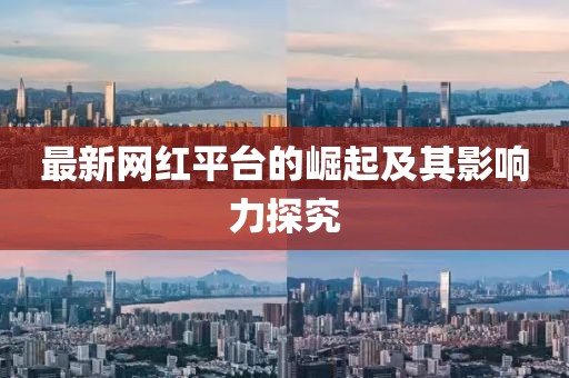 最新网红平台的崛起及其影响力探究