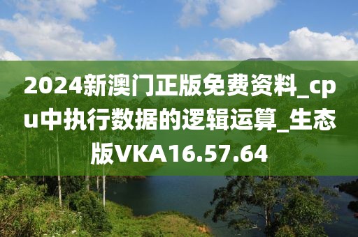 2024新澳门正版免费资料_cpu中执行数据的逻辑运算_生态版VKA16.57.64