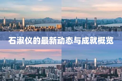 石淑仪的最新动态与成就概览