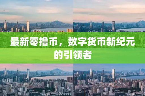 最新零撸币，数字货币新纪元的引领者
