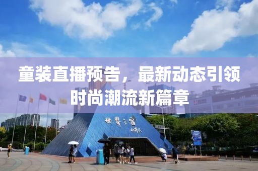 童装直播预告，最新动态引领时尚潮流新篇章