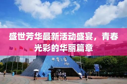 盛世芳华最新活动盛宴，青春光彩的华丽篇章
