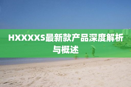 HXXXXS最新款产品深度解析与概述