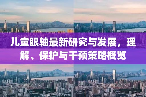 儿童眼轴最新研究与发展，理解、保护与干预策略概览