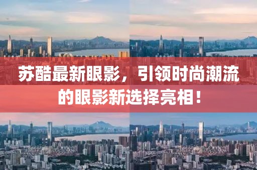 苏酷最新眼影，引领时尚潮流的眼影新选择亮相！