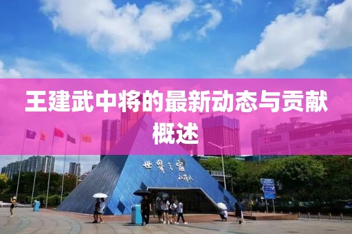 王建武中将的最新动态与贡献概述