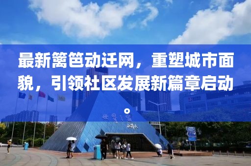 最新篱笆动迁网，重塑城市面貌，引领社区发展新篇章启动。
