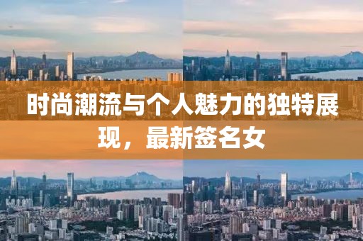 时尚潮流与个人魅力的独特展现，最新签名女