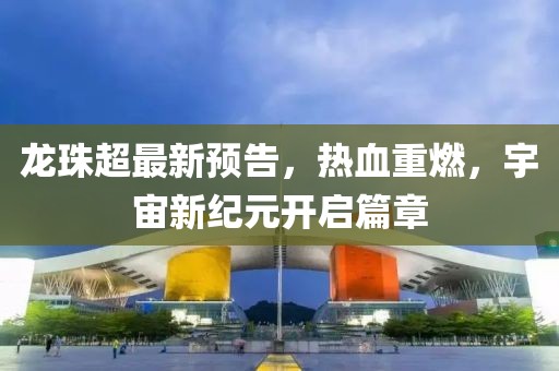 龙珠超最新预告，热血重燃，宇宙新纪元开启篇章