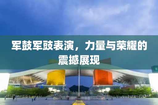 军鼓军豉表演，力量与荣耀的震撼展现