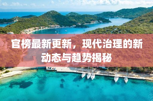 官榜最新更新，现代治理的新动态与趋势揭秘