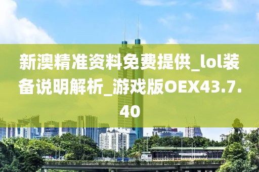 新澳精准资料免费提供_lol装备说明解析_游戏版OEX43.7.40