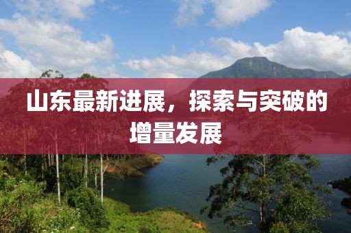 山东最新进展，探索与突破的增量发展