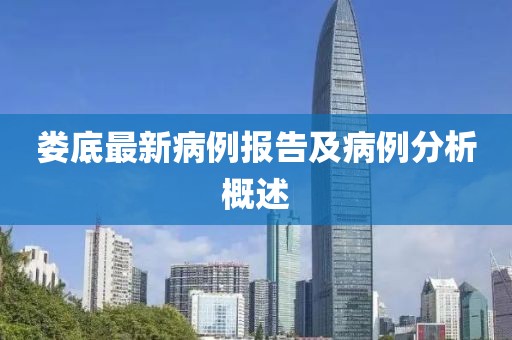 娄底最新病例报告及病例分析概述