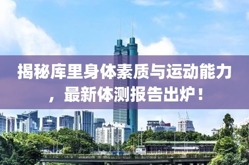 揭秘库里身体素质与运动能力，最新体测报告出炉！