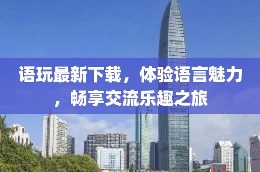 语玩最新下载，体验语言魅力，畅享交流乐趣之旅
