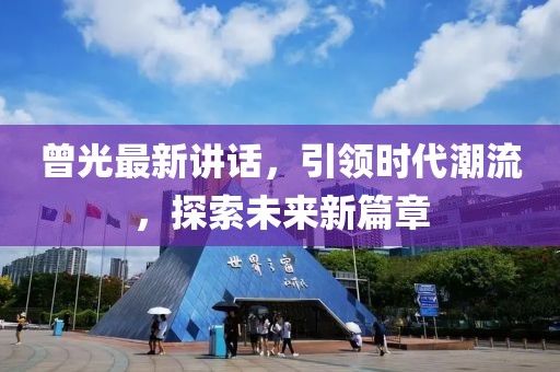 曾光最新讲话，引领时代潮流，探索未来新篇章
