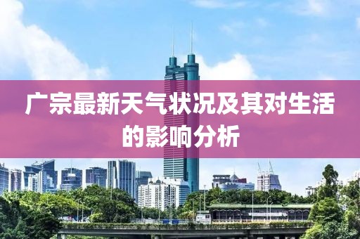 广宗最新天气状况及其对生活的影响分析