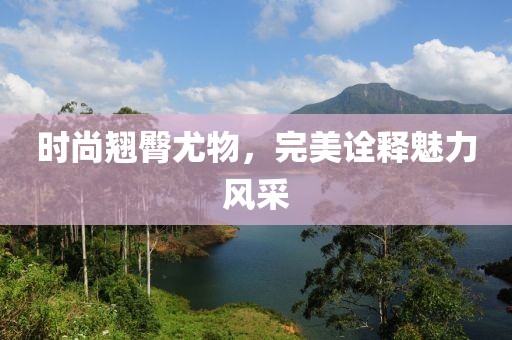 时尚翘臀尤物，完美诠释魅力风采