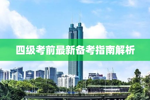 四级考前最新备考指南解析
