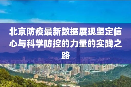北京防疫最新数据展现坚定信心与科学防控的力量的实践之路