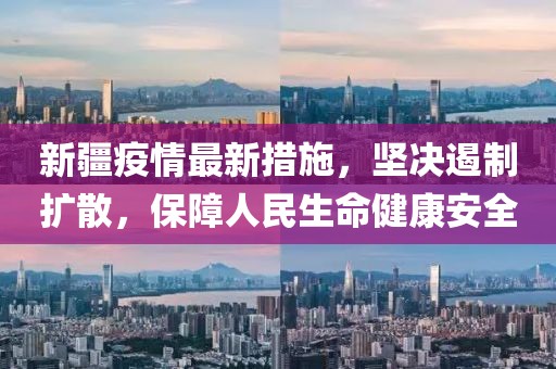 新疆疫情最新措施，坚决遏制扩散，保障人民生命健康安全